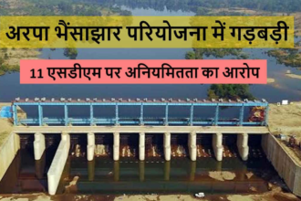Arpa Bhaisajhar Project : 11 SDM जांच के घेरे में, 27 करोड़ की गड़बड़ी की होगी पड़ताल