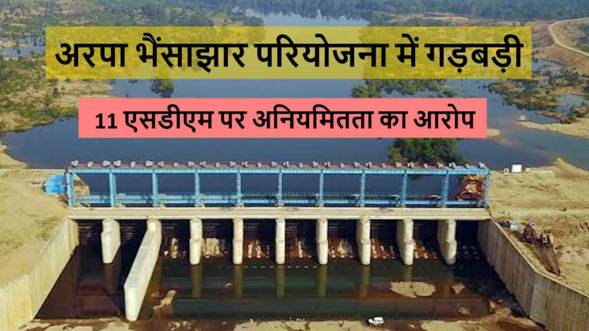 Arpa Bhaisajhar Project : 11 SDM जांच के घेरे में, 27 करोड़ की गड़बड़ी की होगी पड़ताल