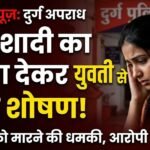 Durg Crime : शादी का झांसा देकर युवती से यौन शोषण, परिवार को मारने की धमकी, आरोपी पर FIR