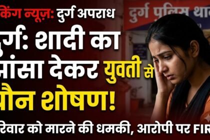 Durg Crime : शादी का झांसा देकर युवती से यौन शोषण, परिवार को मारने की धमकी, आरोपी पर FIR