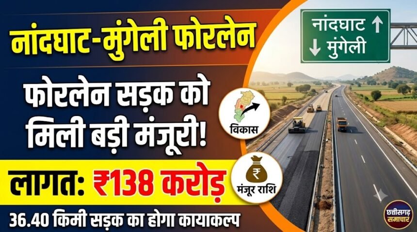 Nandghat-Mungeli Four Lane : 138 करोड़ से बनेगी फोरलेन सड़क, नांदघाट-मुंगेली मार्ग को मिली मंजूरी