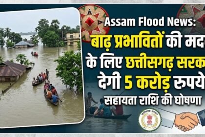Assam Flood  :  बाढ़ प्रभावितों की मदद के लिए छत्तीसगढ़ सरकार देगी 5 करोड़ रुपये 