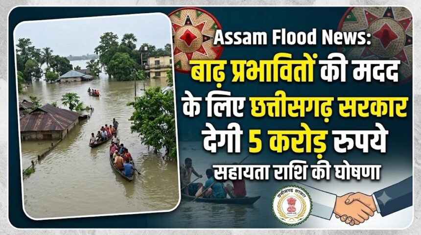 Assam Flood  :  बाढ़ प्रभावितों की मदद के लिए छत्तीसगढ़ सरकार देगी 5 करोड़ रुपये 