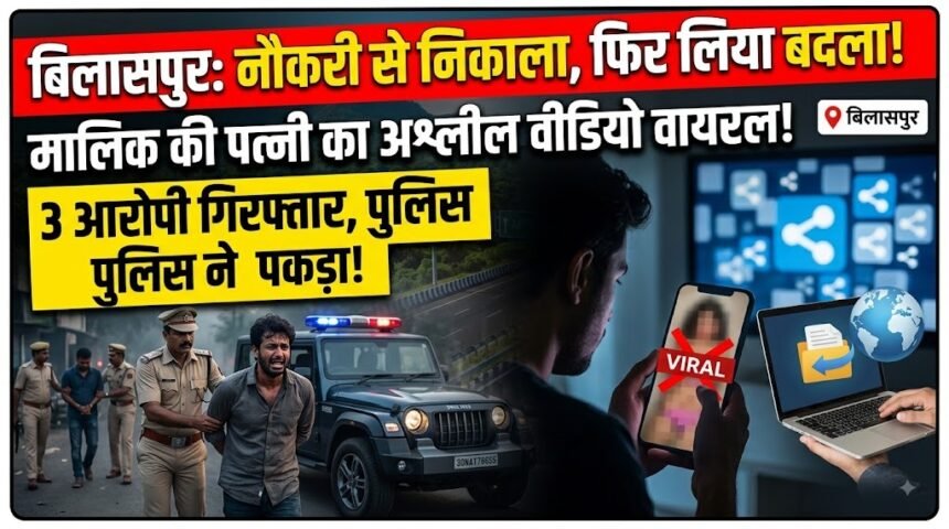 Bilaspur Crime : नौकरी से निकाला तो मालिक की पत्नी का अश्लील वीडियो किया वायरल, तीन आरोपी गिरफ्तार