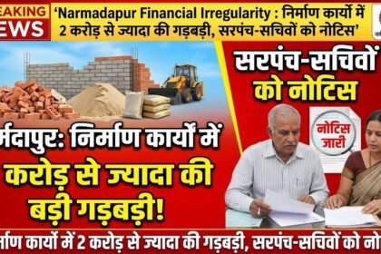 Narmadapur Financial Irregularity : निर्माण कार्यों में 2 करोड़ से ज्यादा की गड़बड़ी, सरपंच-सचिवों को नोटिस