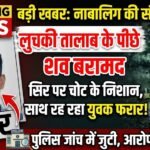 Minor Girl Death : लुचकी तालाब के पीछे नाबालिग की संदिग्ध मौत, सिर पर मिले चोट के निशान, साथ रह रहा युवक फरार