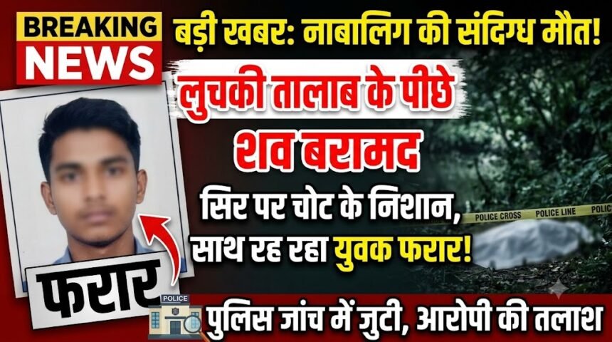 Minor Girl Death : लुचकी तालाब के पीछे नाबालिग की संदिग्ध मौत, सिर पर मिले चोट के निशान, साथ रह रहा युवक फरार