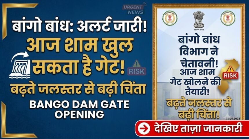 Bango Dam Gate Opening : बांगो बांध का गेट आज शाम खुल सकता है, बढ़ते जलस्तर से बढ़ी चिंता