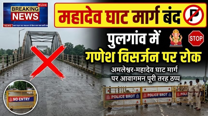 Mahadev Ghat Road Closed : अमलेश्वर-महादेव घाट मार्ग पर आवागमन बंद, पुलगांव में गणेश विसर्जन पर रोक