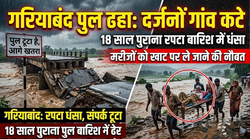 Gariaband Bridge Collapse : 18 साल पुराना रपटा बारिश में धंसा, दर्जनों गांवों का संपर्क टूटां, मरीजों को खाट पर ले जाने की नौबत