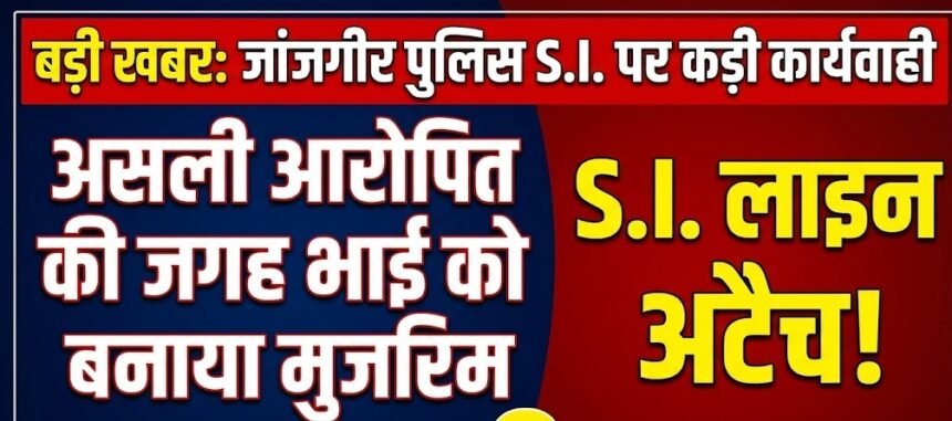 Janjgir Police SI Action : असली आरोपित की जगह भाई को बनाया मुजरिम, SI लाइन अटैच