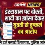 Instagram Love Case : इंस्टाग्राम पर दोस्ती, शादी का झांसा देकर युवती से दुष्कर्म का आरोप