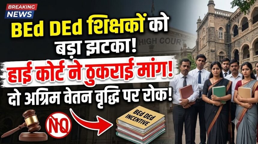 BEd DEd Teachers : बीएड डीएड करने वाले शिक्षकों को झटका, दो अग्रिम वेतन वृद्धि की मांग हाई कोर्ट ने ठुकराई