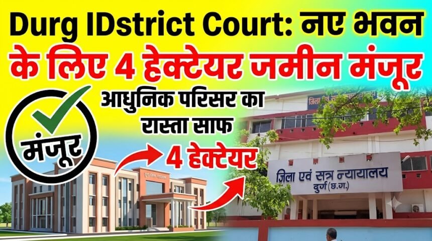 Durg District Court : दुर्ग जिला न्यायालय के नए भवन के लिए 4 हेक्टेयर जमीन को मंजूरी, आधुनिक परिसर का रास्ता साफ