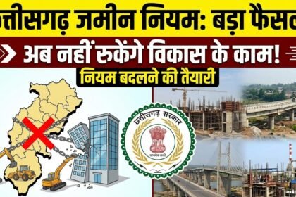 Land Use Rules Chhattisgarh : जमीन के इस्तेमाल पर सरकार का बड़ा फैसला, अब बेवजह नहीं अटकेंगे विकास के काम, नियम बदलने की तैयारी