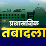 CG SAS Transfer : 125 अपर और डिप्टी कलेक्टरों का तबादला, देखें ट्रांसफर सूची