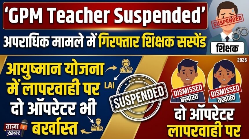 GPM Teacher Suspended : आपराधिक मामले में गिरफ्तार शिक्षक सस्पेंड, आयुष्मान योजना में लापरवाही पर दो ऑपरेटर भी बर्खास्त