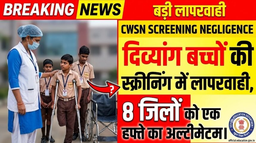 CWSN Screening Negligence : दिव्यांग बच्चों की स्क्रीनिंग में लापरवाही, 8 जिलों को एक हफ्ते का अल्टीमेटम
