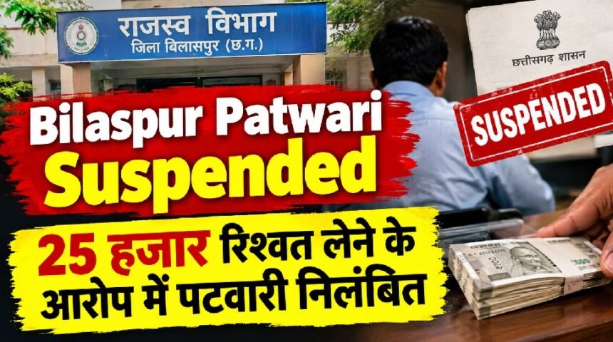 Bilaspur Patwari Suspended : 25 हजार रुपये रिश्वत लेने के आरोप में पटवारी निलंबित