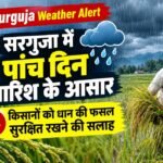 Surguja Weather Alert : सरगुजा में पांच दिन बारिश के आसार, किसानों को धान की फसल सुरक्षित रखने की सलाह