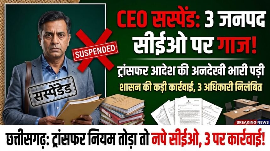 Chhattisgarh CEO Suspended : ट्रांसफर आदेश की अनदेखी पड़ी भारी, 3 जनपद सीईओ निलंबित
